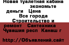 Новая туалетная кабина Ecostyle - экономьте деньги › Цена ­ 13 500 - Все города Строительство и ремонт » Сантехника   . Чувашия респ.,Канаш г.